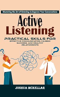 Download this ebook Active Listening: Mastering the Art of Listening to Improve Your Conversations (Practical Skills For Effective Communication, Career Success, and Healthy Relationships)