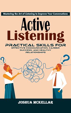 Téléchargez le livre :  Active Listening: Mastering the Art of Listening to Improve Your Conversations (Practical Skills For Effective Communication, Career Success, and Healthy Relationships)