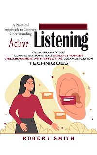 Download this ebook Active Listening: A Practical Approach to Improve Understanding (Transform Your Conversations and Build Stronger Relationships With Effective Communication Techniques)