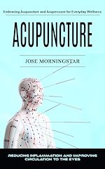Télécharger le livre :  Acupuncture: Embracing Acupuncture and Acupressure for Everyday Wellness (Reducing Inflammation and Improving Circulation to the Eyes)