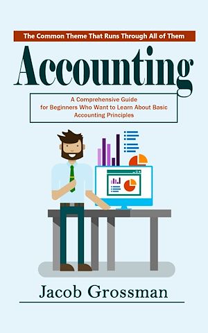 Download the eBook: Accounting: The Common Theme That Runs Through All of Them (A Comprehensive Guide for Beginners Who Want to Learn About Basic Accounting Principles)