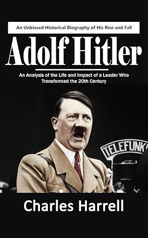 Téléchargez le livre :  Adolf Hitler: An Unbiased Historical Biography of His Rise and Fall (An Analysis of the Life and Impact of a Leader Who Transformed the 20th Century)