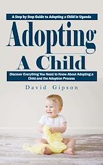 Télécharger le livre :  Adopting a Child: A Step by Step Guide to Adopting a Child in Uganda (Discover Everything You Need to Know About Adopting a Child and the Adoption Process)