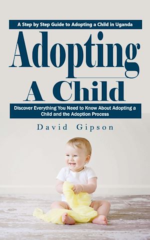 Téléchargez le livre :  Adopting a Child: A Step by Step Guide to Adopting a Child in Uganda (Discover Everything You Need to Know About Adopting a Child and the Adoption Process)