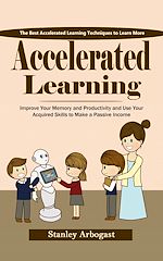 Télécharger le livre :  Accelerated Learning: The Best Accelerated Learning Techniques to Learn More (Improve Your Memory and Productivity and Use Your Acquired Skills to Make a Passive Income)