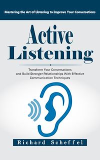 Download this ebook Active Listening: Mastering the Art of Listening to Improve Your Conversations (Transform Your Conversations and Build Stronger Relationships With Effective Communication Techniques)