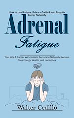 Download this eBook Adrenal Fatigue: How to Heal Fatigue, Balance Cortisol, and Reignite Energy Naturally (Your Life & Career With Holistic Secrets to Naturally Reclaim Your Energy, Health, and Hormones)