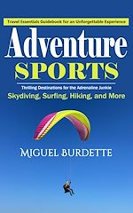 Télécharger le livre :  Adventure Sports: Travel Essentials Guidebook for an Unforgettable Experience (Thrilling Destinations for the Adrenaline Junkie Skydiving, Surfing, Hiking, and More)