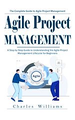 Download this eBook Agile Project Management: The Complete Guide to Agile Project Management (A Step by Step Guide to Understanding the Agile Project Management Lifecycle for Beginners)