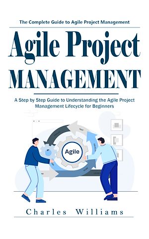 Download the eBook: Agile Project Management: The Complete Guide to Agile Project Management (A Step by Step Guide to Understanding the Agile Project Management Lifecycle for Beginners)