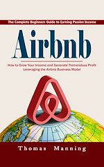 Download this eBook Airbnb: The Complete Beginners Guide to Earning Passive Income (How to Grow Your Income and Generate Tremendous Profit Leveraging the Airbnb Business Model)
