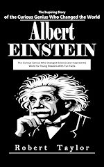 Download this eBook Albert Einstein: The Inspiring Story of the Curious Genius Who Changed the World (The Curious Genius Who Changed Science and Inspired the World for Young Readers With Fun Facts)