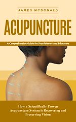 Download this eBook Acupuncture: A Comprehensive Guide for Practitioners and Educators (How a Scientifically Proven Acupuncture System is Recovering and Preserving Vision)