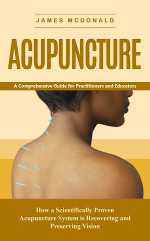 Download the eBook: Acupuncture: A Comprehensive Guide for Practitioners and Educators (How a Scientifically Proven Acupuncture System is Recovering and Preserving Vision)