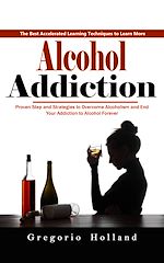 Download this eBook Alcohol Addiction: How to Stop Drinking and Get the Real You Back (Proven Step and Strategies to Overcome Alcoholism and End Your Addiction to Alcohol Forever)