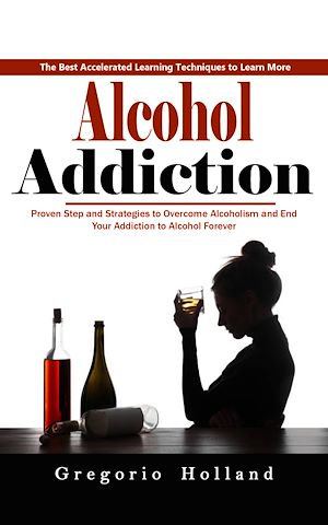 Download the eBook: Alcohol Addiction: How to Stop Drinking and Get the Real You Back (Proven Step and Strategies to Overcome Alcoholism and End Your Addiction to Alcohol Forever)