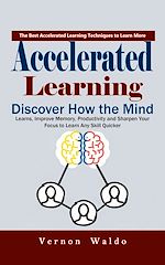 Download this eBook Accelerated Learning: The Best Accelerated Learning Techniques to Learn More (Discover How the Mind Learns, Improve Memory, Productivity and Sharpen Your Focus to Learn Any Skill Quicker)
