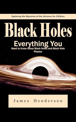 Download the eBook: Black Holes: Exploring the Mysteries of the Universe for Children (Everything You Need to Know About Black Holes and Black Hole Physics)