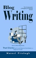 Download this eBook Blog Writing: The Fundamentals of Blogging and Writing Articles (How to Write Blog Posts That Clients Pay for and Where to Find Clients - a Beginner's Guide)
