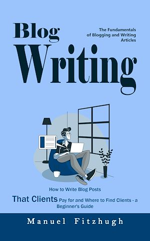 Download the eBook: Blog Writing: The Fundamentals of Blogging and Writing Articles (How to Write Blog Posts That Clients Pay for and Where to Find Clients - a Beginner's Guide)