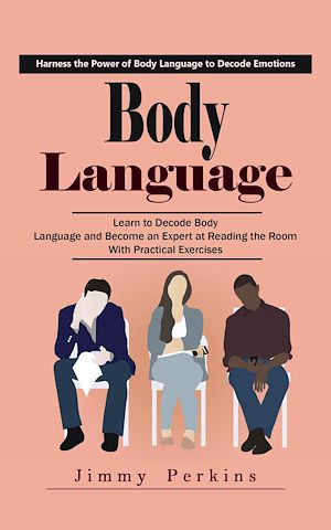 Download the eBook: Body Language: Harness the Power of Body Language to Decode Emotions (Learn to Decode Body Language and Become an Expert at Reading the Room With Practical Exercises)