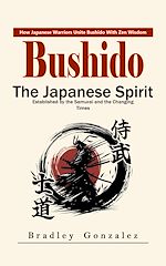 Download this eBook Bushido: How Japanese Warriors Unite Bushido With Zen Wisdom (The Japanese Spirit Established by the Samurai and the Changing Times)