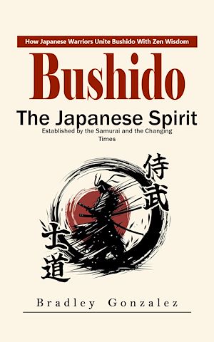 Download the eBook: Bushido: How Japanese Warriors Unite Bushido With Zen Wisdom (The Japanese Spirit Established by the Samurai and the Changing Times)