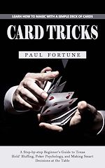 Download this eBook Card Tricks: Learn How to Magic With a Simple Deck of Cards (A Step-by-step Beginner's Guide to Texas Hold' Bluffing, Poker Psychology, and Making Smart Decisions at the Table)
