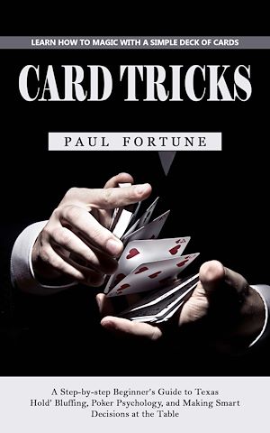Download the eBook: Card Tricks: Learn How to Magic With a Simple Deck of Cards (A Step-by-step Beginner's Guide to Texas Hold' Bluffing, Poker Psychology, and Making Smart Decisions at the Table)