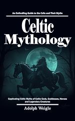 Download this eBook Celtic Mythology: An Enthralling Guide to the Celts and Their Myths (Captivating Celtic Myths of Celtic Gods, Goddesses, Heroes and Legendary Creatures)