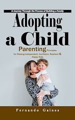 Télécharger le livre :  Adopting a Child: A Journey Through the Process of Building a Family (Parenting Principles for Raising Independent, Confident, Resilient & Happy Kids)
