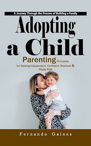 Téléchargez le livre :  Adopting a Child: A Journey Through the Process of Building a Family (Parenting Principles for Raising Independent, Confident, Resilient & Happy Kids)