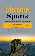 Télécharger le livre :  Adventure Sports: Adventure to Boost Confidence and Team Spirit (A Parent's Guide to Exploring the World's Most Exciting Games and Cultivating Your Child's Sports Passion)