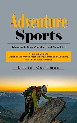 Téléchargez le livre :  Adventure Sports: Adventure to Boost Confidence and Team Spirit (A Parent's Guide to Exploring the World's Most Exciting Games and Cultivating Your Child's Sports Passion)