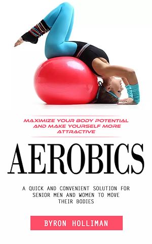 Téléchargez le livre :  Aerobics: Maximize Your Body Potential and Make Yourself More Attractive (A Quick and Convenient Solution for Senior Men and Women to Move Their Bodies)