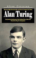 Télécharger le livre :  Alan Turing: A Complete Guide to His Ideas, Theories, and Legacy (The Genius Codebreaker Who Helped Win a War and Paved the Way for Computers)