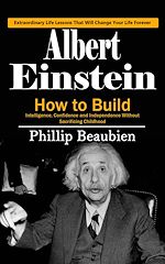 Télécharger le livre :  Albert Einstein: Extraordinary Life Lessons That Will Change Your Life Forever (How to Build Intelligence, Confidence and Independence Without Sacrificing Childhood)