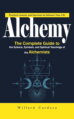 Téléchargez le livre :  Alchemy: Practical Lessons and Exercises to Enhance Your Life (The Complete Guide to the Science, Symbols, and Spiritual Teachings of the Alchemists)