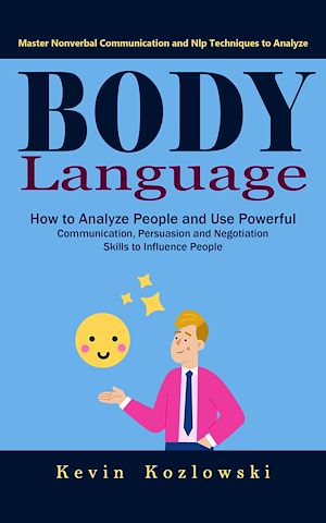 Download the eBook: Body Language: Master Nonverbal Communication and Nlp Techniques to Analyze (How to Analyze People and Use Powerful Communication, Persuasion and Negotiation Skills to Influence People)