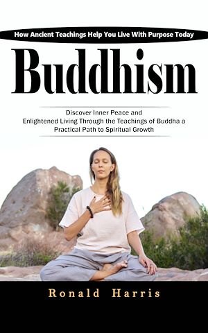 Download the eBook: Buddhism: How Ancient Teachings Help You Live With Purpose Today (Discover Inner Peace and Enlightened Living through the Teachings of Buddha a Practical Path to Spiritual Growth)