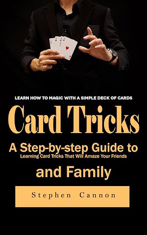 Download the eBook: Card Tricks: Learn How to Magic With a Simple Deck of Cards (A Step-by-step Guide to Learning Card Tricks That Will Amaze Your Friends and Family)