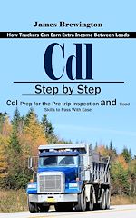 Download this eBook Cdl: How Truckers Can Earn Extra Income Between Loads (Step by Step Cdl Prep for the Pre-trip Inspection and Road Skills to Pass With Ease)