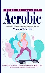 Télécharger le livre :  Aerobic: Maximize Your Body Potential and Make Yourself More Attractive (Unlock the Secrets to Effective Workouts for Weight Loss, Cardiovascular Strength, and Increased Energy)