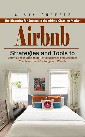 Téléchargez le livre :  Airbnb: The Blueprint for Success in the Airbnb Cleaning Market (Strategies and Tools to Optimize Your Short-term Rental Business and Maximize Your Investment for Long-term Wealth)