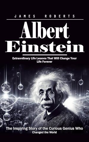 Téléchargez le livre :  Albert Einstein: Extraordinary Life Lessons That Will Change Your Life Forever (The Inspiring Story of the Curious Genius Who Changed the World)