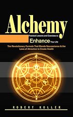Télécharger le livre :  Alchemy: Practical Lessons and Exercises to Enhance Your Life (The Revolutionary Formula That Blends Neuroscience & the Laws of Attraction to Create Health)