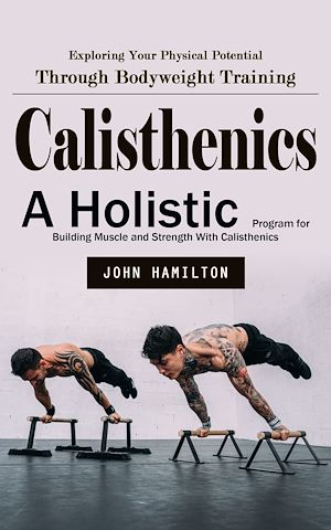 Téléchargez le livre :  Calisthenics: Exploring Your Physical Potential Through Bodyweight Training (A Holistic Program for Building Muscle and Strength With Calisthenics)