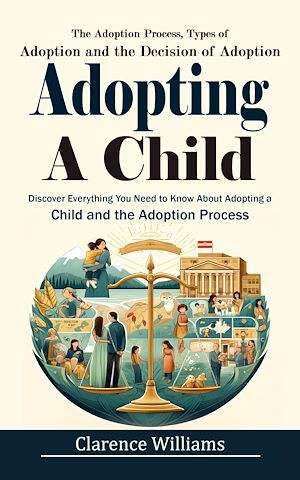Téléchargez le livre :  Adopting a Child: The Adoption Process, Types of Adoption and the Decision of Adoption (Discover Everything You Need to Know About Adopting a Child and the Adoption Process)