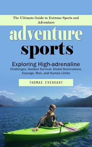 Téléchargez le livre :  Adventure Sports: The Ultimate Guide to Extreme Sports and Adventure (Exploring High-adrenaline Challenges, Outdoor Survival, Global Destinations, Courage, Risk, and Human Limits)