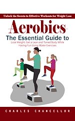 Télécharger le livre :  Aerobics: Unlock the Secrets to Effective Workouts for Weight Loss (The Essential Guide to Lose Weight, Get a Lean and Toned Body While Having Fun Using Water Exercises)